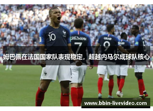 姆巴佩在法国国家队表现稳定，超越内马尔成球队核心