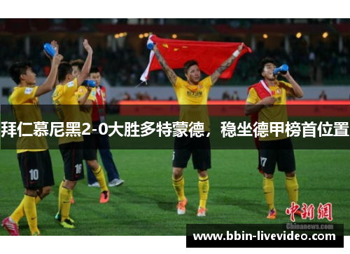 拜仁慕尼黑2-0大胜多特蒙德，稳坐德甲榜首位置