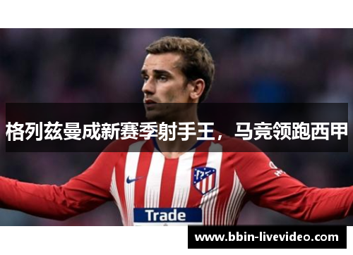 格列兹曼成新赛季射手王，马竞领跑西甲