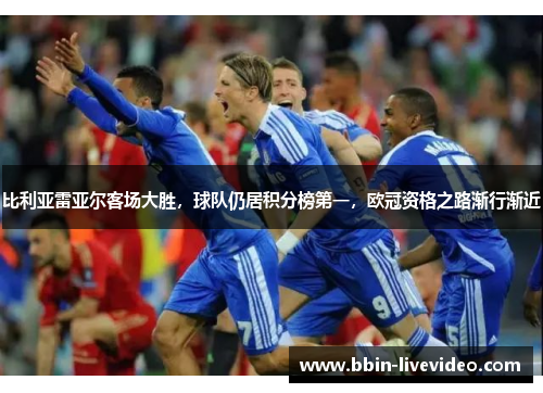 比利亚雷亚尔客场大胜，球队仍居积分榜第一，欧冠资格之路渐行渐近