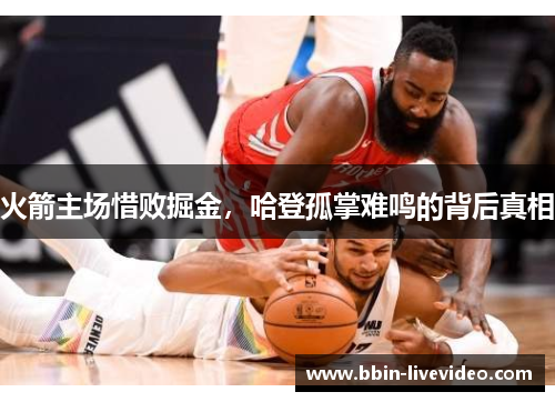火箭主场惜败掘金，哈登孤掌难鸣的背后真相