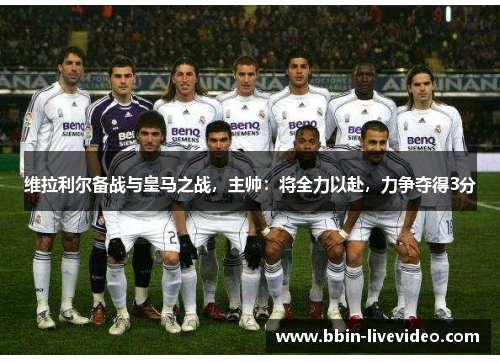 维拉利尔备战与皇马之战，主帅：将全力以赴，力争夺得3分
