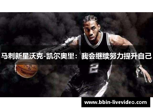 马刺新星沃克-凯尔奥里：我会继续努力提升自己