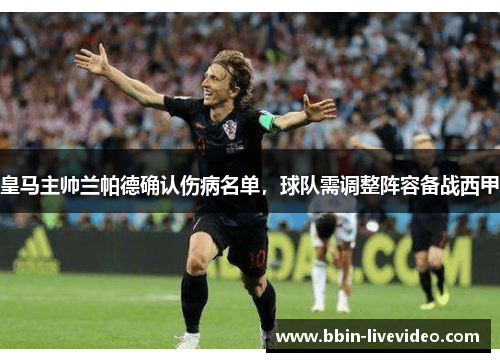 皇马主帅兰帕德确认伤病名单，球队需调整阵容备战西甲