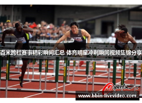 百米跨栏赛事精彩瞬间汇总 体育明星冲刺瞬间视频集锦分享