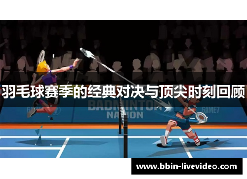 羽毛球赛季的经典对决与顶尖时刻回顾