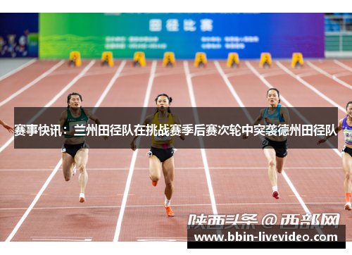 赛事快讯：兰州田径队在挑战赛季后赛次轮中突袭德州田径队