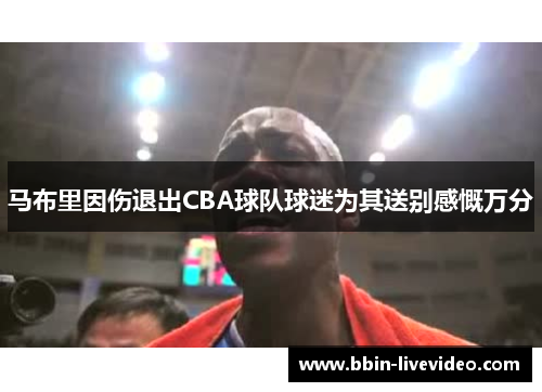 马布里因伤退出CBA球队球迷为其送别感慨万分