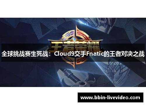 全球挑战赛生死战：Cloud9交手Fnatic的王者对决之战