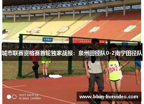 城市联赛资格赛首轮独家战报：泉州田径队0-2南宁田径队