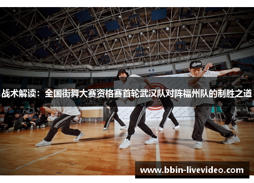 战术解读：全国街舞大赛资格赛首轮武汉队对阵福州队的制胜之道