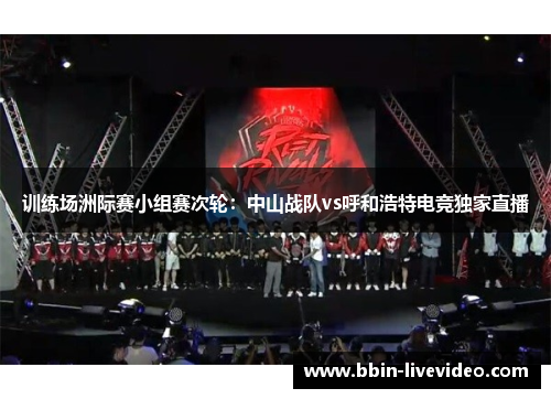 训练场洲际赛小组赛次轮：中山战队vs呼和浩特电竞独家直播