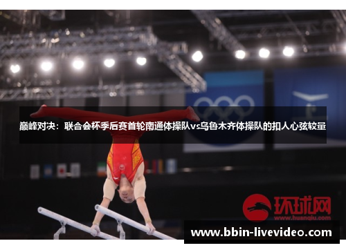 巅峰对决：联合会杯季后赛首轮南通体操队vs乌鲁木齐体操队的扣人心弦较量